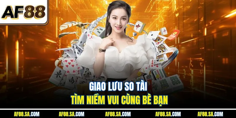 Giao lưu so tài tìm niềm vui cùng bè bạn